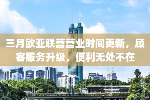 三月欧亚联营营业时间更新，顾客服务升级，便利无处不在