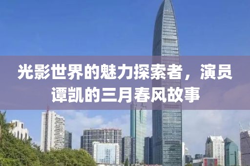 光影世界的魅力探索者，演员谭凯的三月春风故事