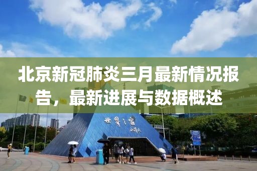 北京新冠肺炎三月最新情况报告，最新进展与数据概述