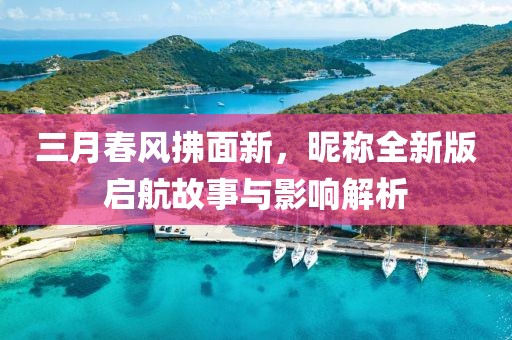 三月春风拂面新，昵称全新版启航故事与影响解析
