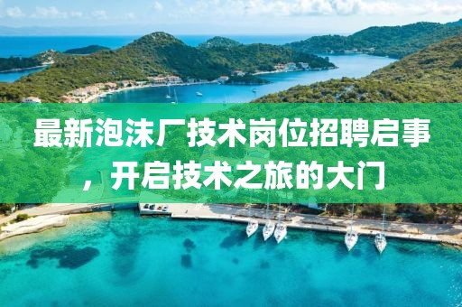最新泡沫厂技术岗位招聘启事，开启技术之旅的大门