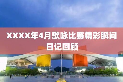 XXXX年4月歌咏比赛精彩瞬间日记回顾