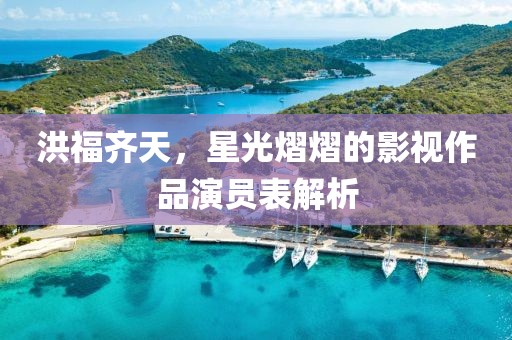 洪福齐天，星光熠熠的影视作品演员表解析