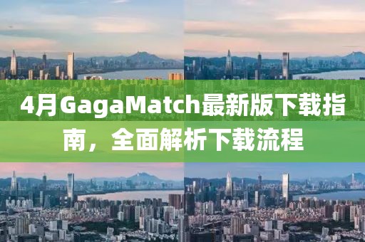 4月GagaMatch最新版下载指南，全面解析下载流程