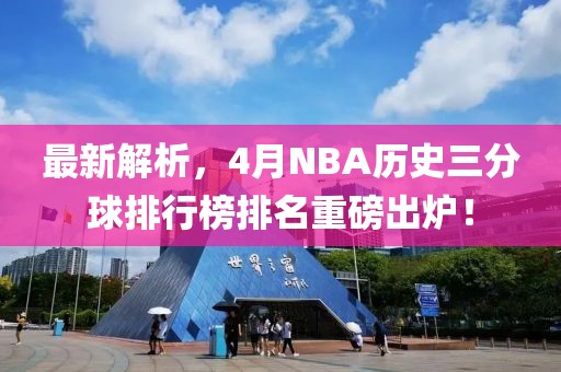 最新解析，4月NBA历史三分球排行榜排名重磅出炉！