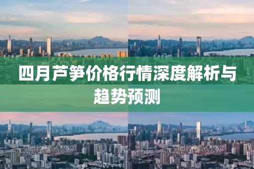 四月芦笋价格行情深度解析与趋势预测