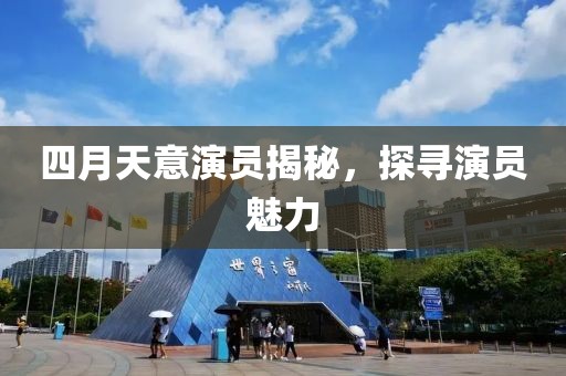 四月天意演员揭秘，探寻演员魅力