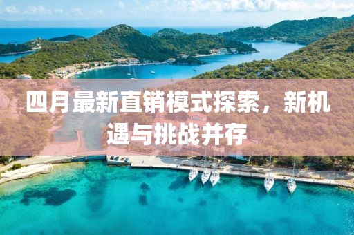 四月最新直销模式探索，新机遇与挑战并存