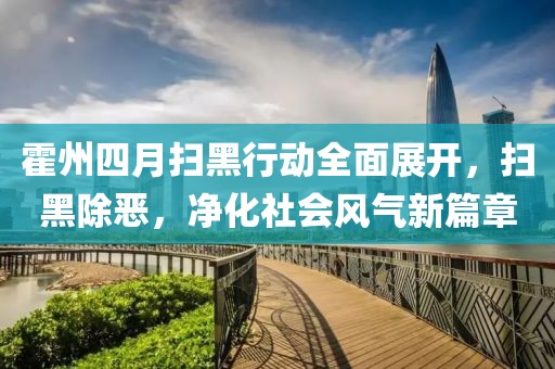 霍州四月扫黑行动全面展开，扫黑除恶，净化社会风气新篇章