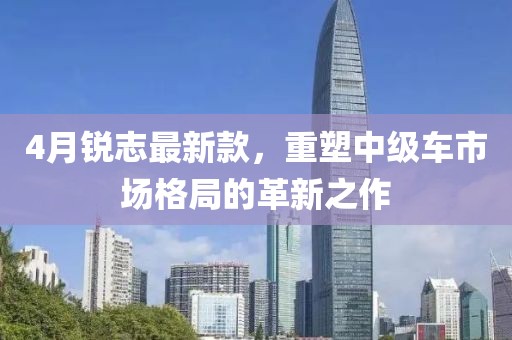 4月锐志最新款，重塑中级车市场格局的革新之作