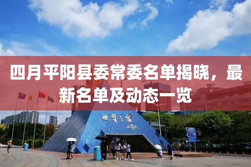 四月平阳县委常委名单揭晓，最新名单及动态一览