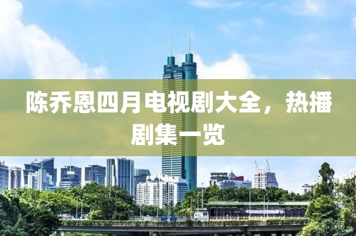 陈乔恩四月电视剧大全，热播剧集一览
