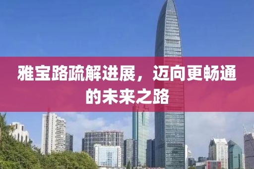 雅宝路疏解进展，迈向更畅通的未来之路