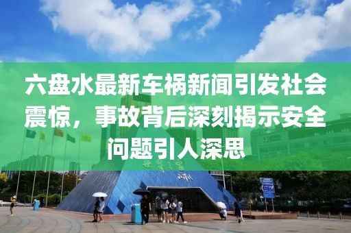 六盘水最新车祸新闻引发社会震惊，事故背后深刻揭示安全问题引人深思