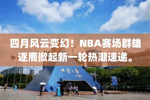 四月风云变幻！NBA赛场群雄逐鹿掀起新一轮热潮速递。