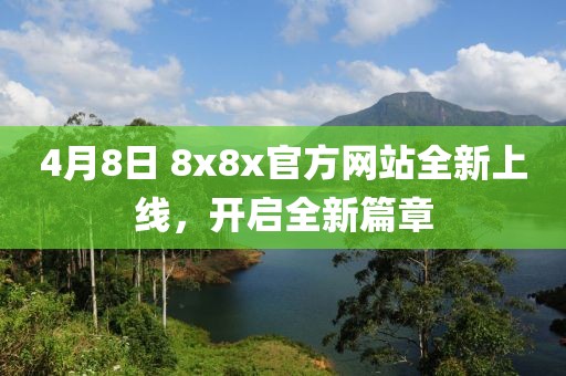 4月8日 8x8x官方网站全新上线，开启全新篇章
