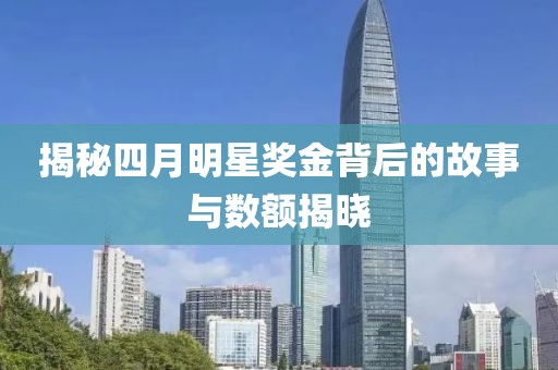 揭秘四月明星奖金背后的故事与数额揭晓