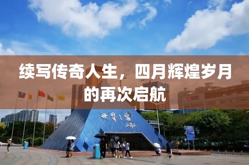 续写传奇人生，四月辉煌岁月的再次启航