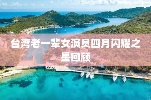 台湾老一辈女演员四月闪耀之星回顾