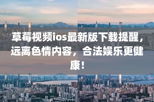 草莓视频ios最新版下载提醒，远离色情内容，合法娱乐更健康！