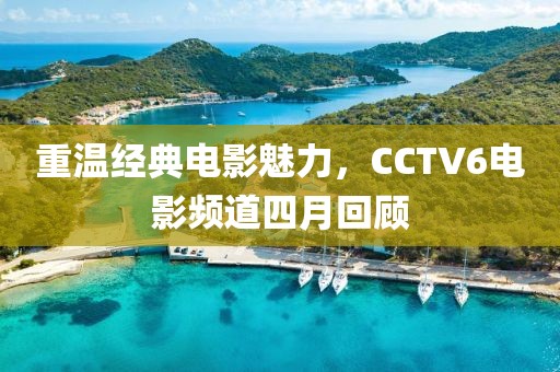 重温经典电影魅力，CCTV6电影频道四月回顾