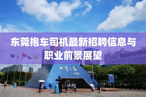 东莞抱车司机最新招聘信息与职业前景展望