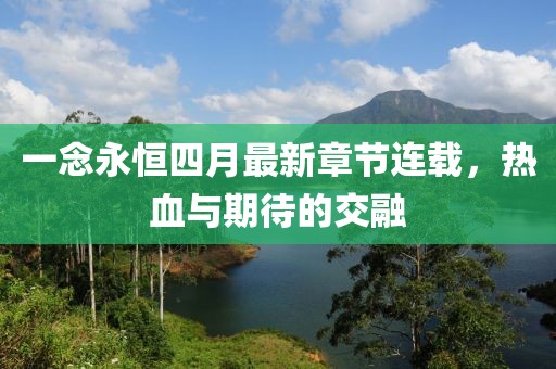 一念永恒四月最新章节连载，热血与期待的交融