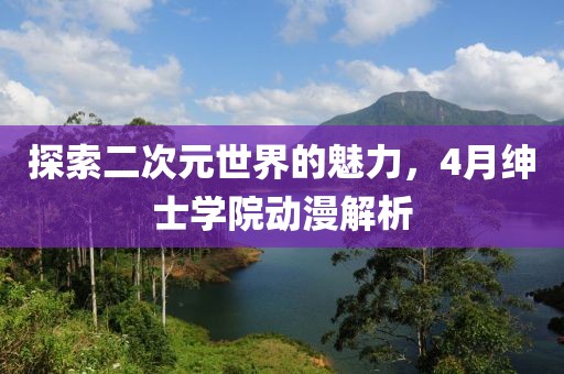 探索二次元世界的魅力，4月绅士学院动漫解析