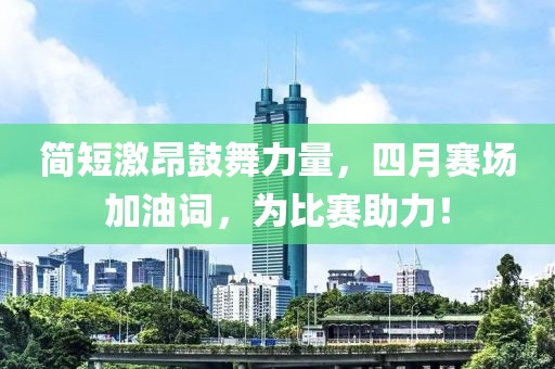 简短激昂鼓舞力量，四月赛场加油词，为比赛助力！