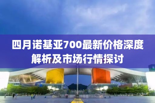 四月诺基亚700最新价格深度解析及市场行情探讨