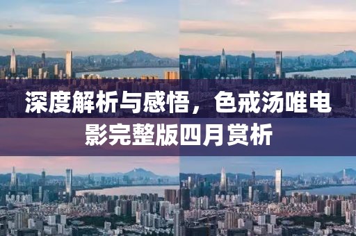 深度解析与感悟，色戒汤唯电影完整版四月赏析