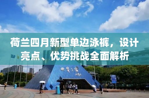 荷兰四月新型单边泳裤，设计亮点、优势挑战全面解析