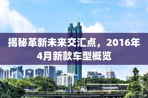 揭秘革新未来交汇点，2016年4月新款车型概览