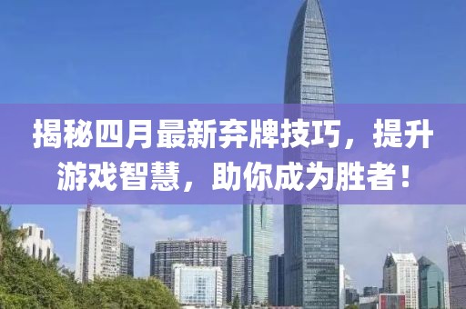 揭秘四月最新弃牌技巧，提升游戏智慧，助你成为胜者！