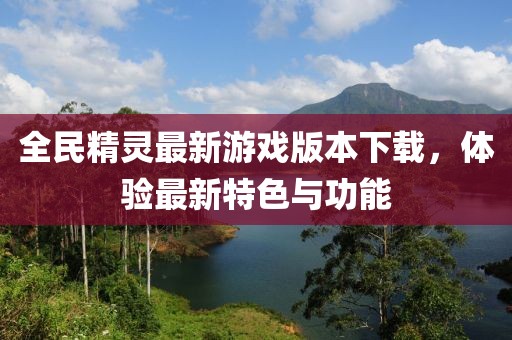 全民精灵最新游戏版本下载，体验最新特色与功能