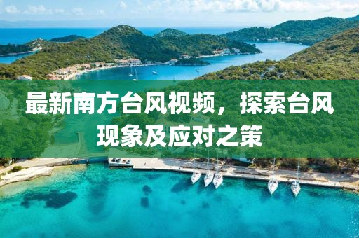 最新南方台风视频，探索台风现象及应对之策