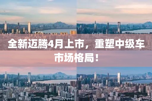 全新迈腾4月上市，重塑中级车市场格局！