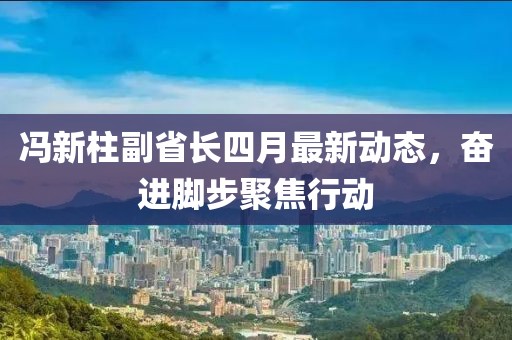 冯新柱副省长四月最新动态，奋进脚步聚焦行动