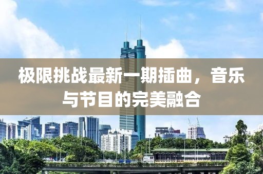 极限挑战最新一期插曲，音乐与节目的完美融合