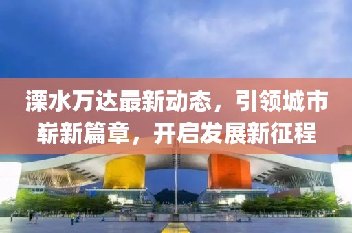 溧水万达最新动态，引领城市崭新篇章，开启发展新征程