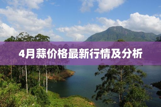 4月蒜价格最新行情及分析