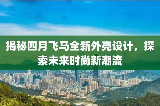 揭秘四月飞马全新外壳设计，探索未来时尚新潮流