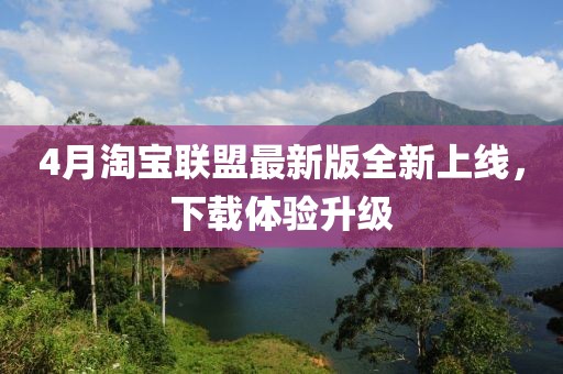 4月淘宝联盟最新版全新上线，下载体验升级