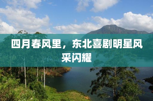 四月春风里，东北喜剧明星风采闪耀