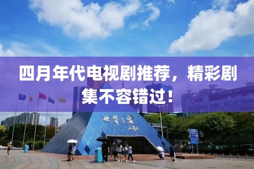 四月年代电视剧推荐，精彩剧集不容错过！