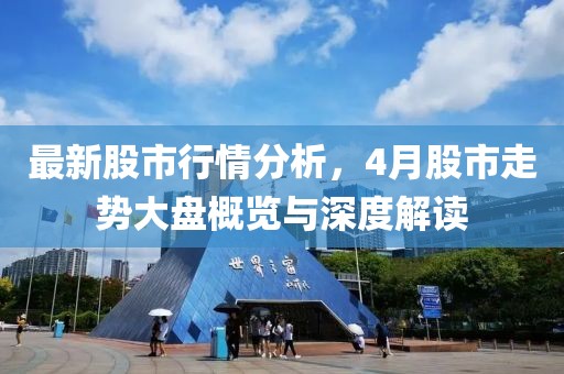 最新股市行情分析，4月股市走势大盘概览与深度解读