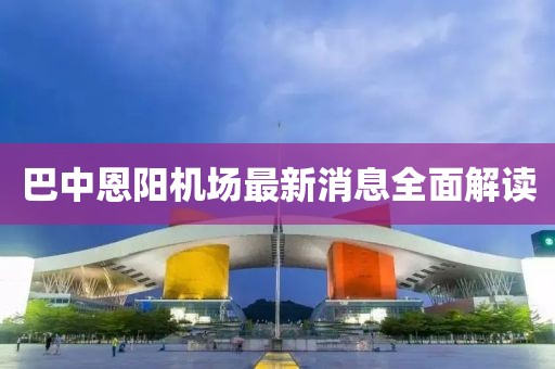 巴中恩阳机场最新消息全面解读