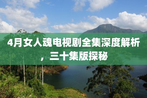 4月女人魂电视剧全集深度解析，三十集版探秘