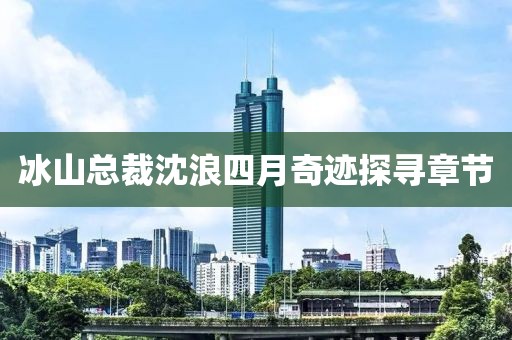 冰山总裁沈浪四月奇迹探寻章节