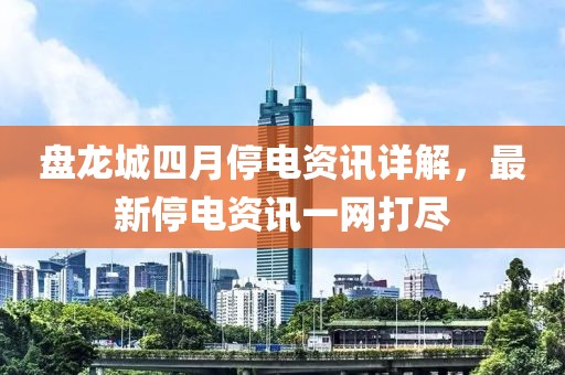 盘龙城四月停电资讯详解，最新停电资讯一网打尽